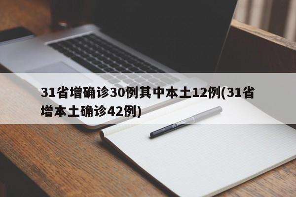 31省增确诊30例其中本土12例(31省增本土确诊42例)