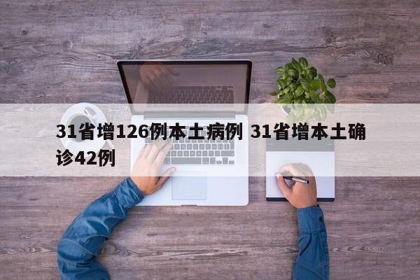 31省增126例本土病例 31省增本土确诊42例