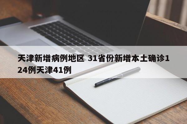 天津新增病例地区 31省份新增本土确诊124例天津41例