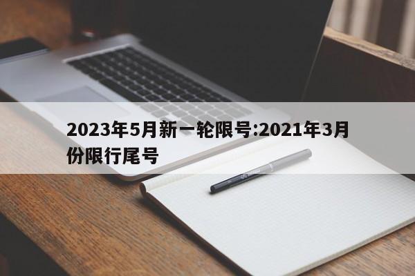 2023年5月新一轮限号:2021年3月份限行尾号