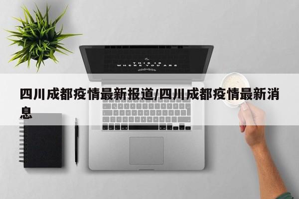 四川成都疫情最新报道/四川成都疫情最新消息