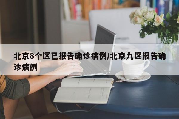 北京8个区已报告确诊病例/北京九区报告确诊病例