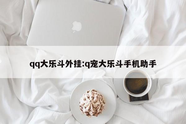 qq大乐斗外挂:q宠大乐斗手机助手