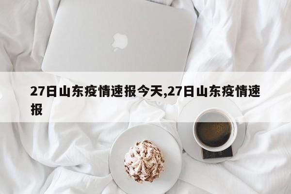 27日山东疫情速报今天,27日山东疫情速报