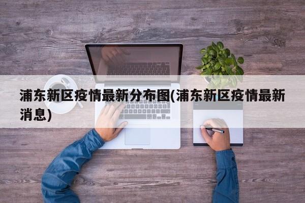 浦东新区疫情最新分布图(浦东新区疫情最新消息)