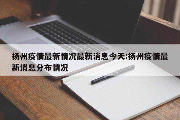 扬州疫情最新情况最新消息今天:扬州疫情最新消息分布情况