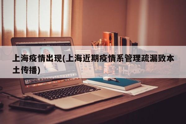 上海疫情出现(上海近期疫情系管理疏漏致本土传播)