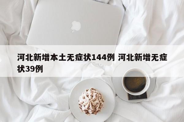 河北新增本土无症状144例 河北新增无症状39例