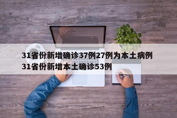 31省份新增确诊37例27例为本土病例 31省份新增本土确诊53例