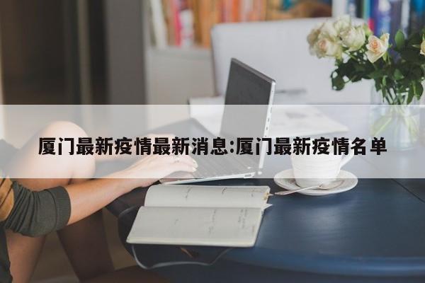 厦门最新疫情最新消息:厦门最新疫情名单