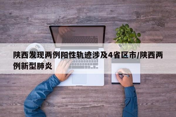 陕西发现两例阳性轨迹涉及4省区市/陕西两例新型肺炎