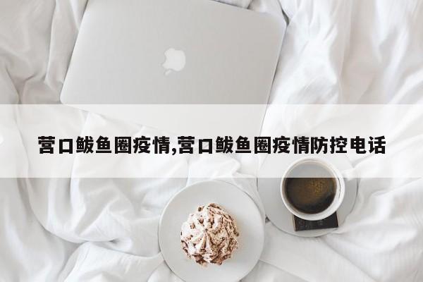 营口鲅鱼圈疫情,营口鲅鱼圈疫情防控电话