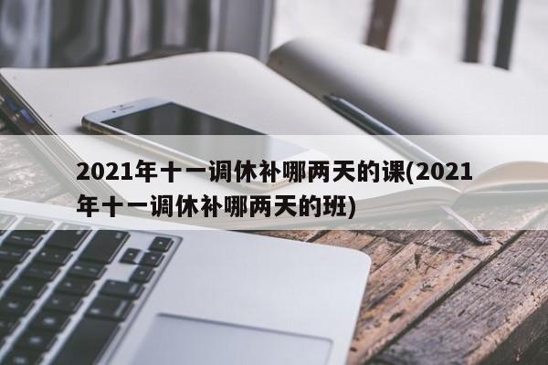 2021年十一调休补哪两天的课(2021年十一调休补哪两天的班)