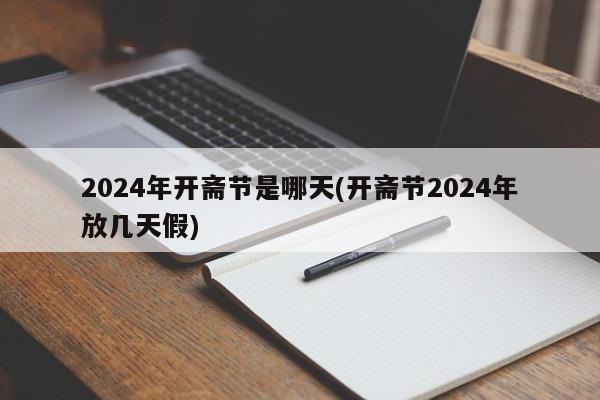 2024年开斋节是哪天(开斋节2024年放几天假)