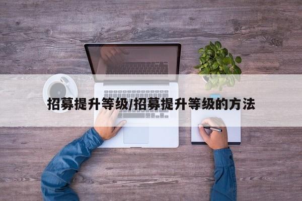 招募提升等级/招募提升等级的方法