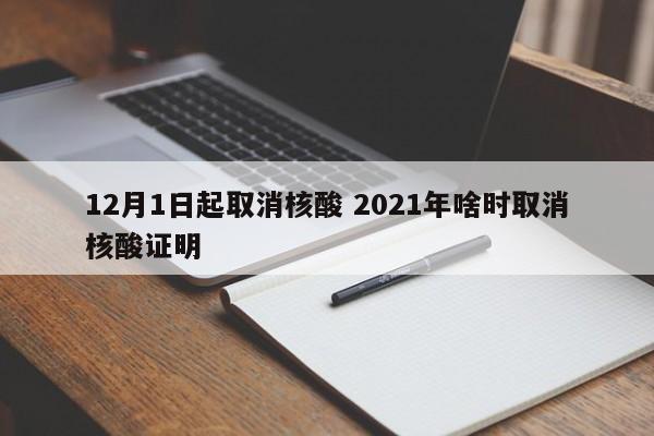 12月1日起取消核酸 2021年啥时取消核酸证明