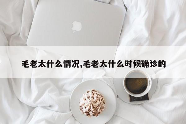 毛老太什么情况,毛老太什么时候确诊的