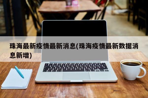 珠海最新疫情最新消息(珠海疫情最新数据消息新增)