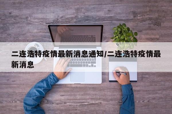 二连浩特疫情最新消息通知/二连浩特疫情最新消息