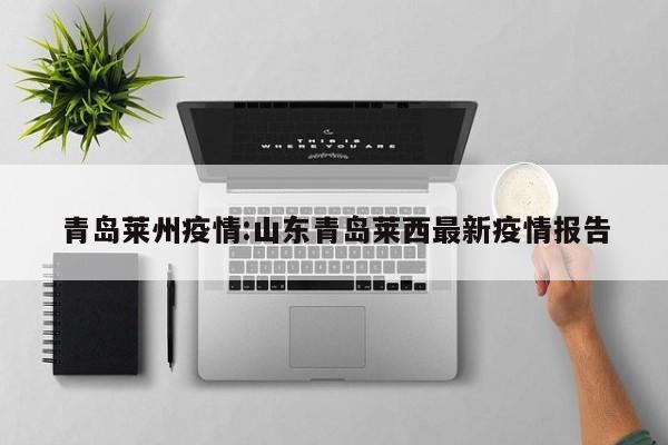 青岛莱州疫情:山东青岛莱西最新疫情报告